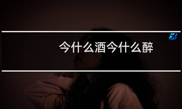 今什么酒今什么醉