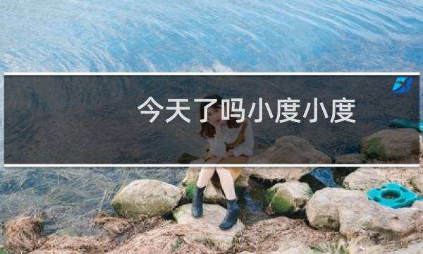 今天了吗小度小度