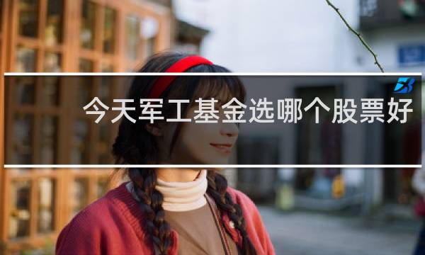 今天军工基金选哪个股票好