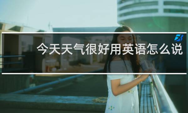 今天天气很好用英语怎么说