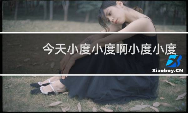 今天小度小度啊小度小度