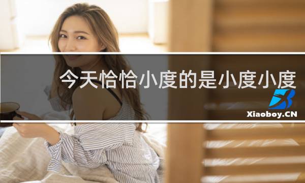 今天恰恰小度的是小度小度