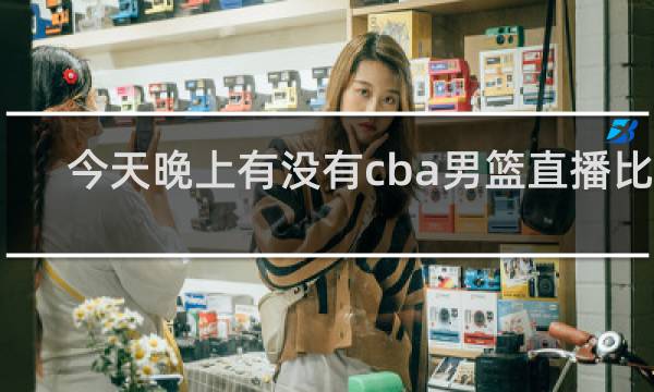 今天晚上有没有cba男篮直播比赛