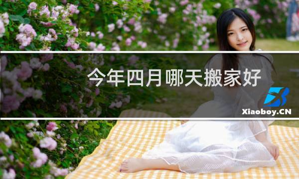 今年四月哪天搬家好