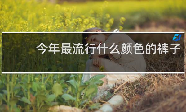 今年最流行什么颜色的裤子