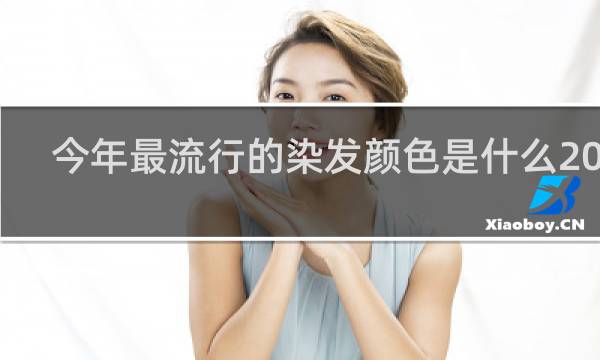 今年最流行的染发颜色是什么2023