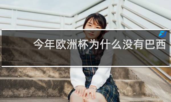 今年欧洲杯为什么没有巴西