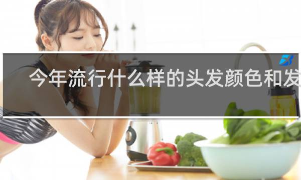 今年流行什么样的头发颜色和发型