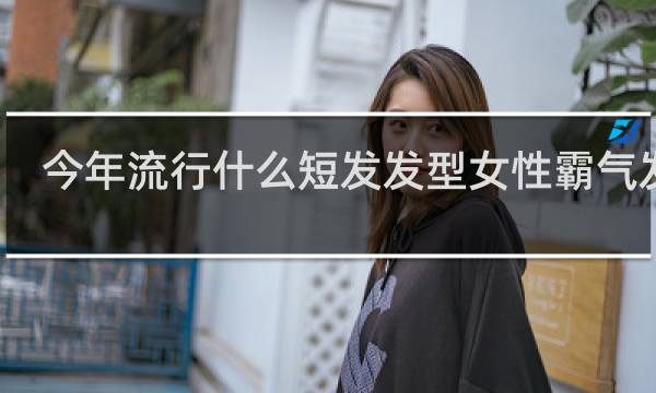 今年流行什么短发发型女性霸气发型