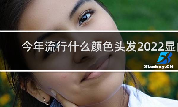 今年流行什么颜色头发2022显白