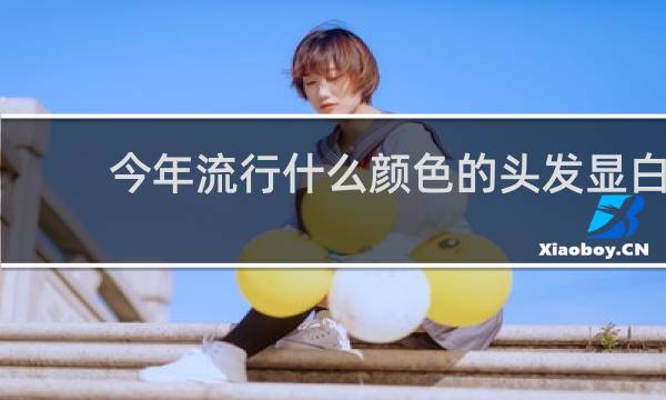 今年流行什么颜色的头发显白
