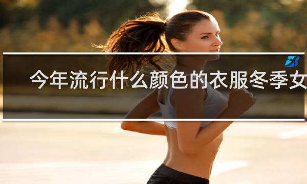 今年流行什么颜色的衣服冬季女款