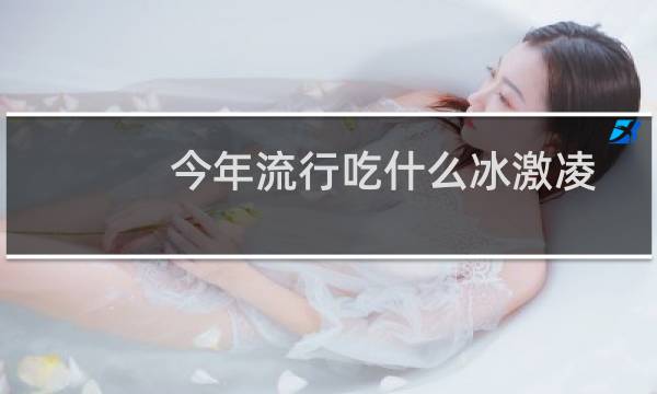 今年流行吃什么冰激凌