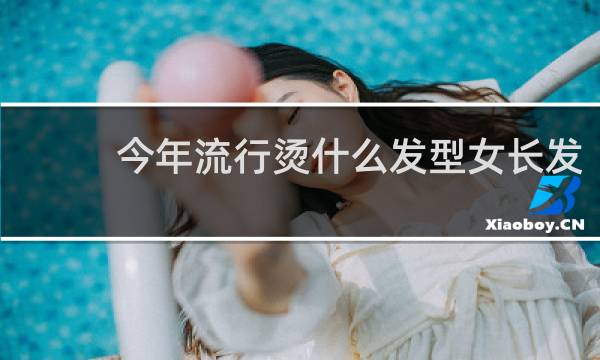 今年流行烫什么发型女长发