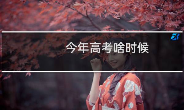 今年高考啥时候