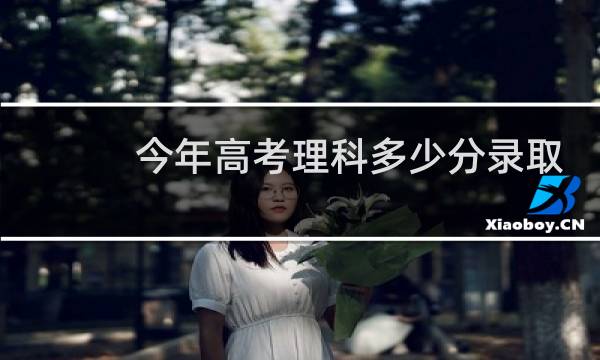 今年高考理科多少分录取