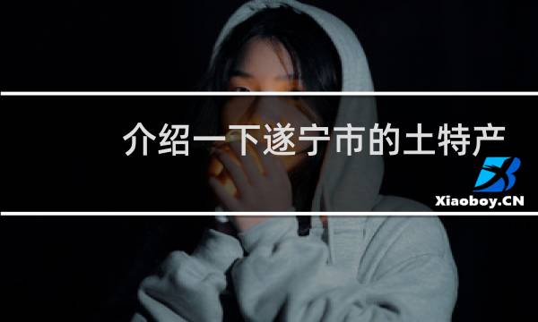 介绍一下遂宁市的土特产