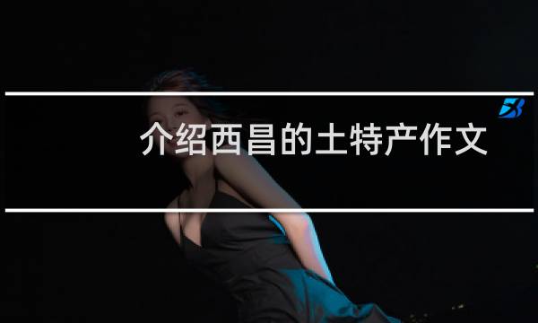 介绍西昌的土特产作文