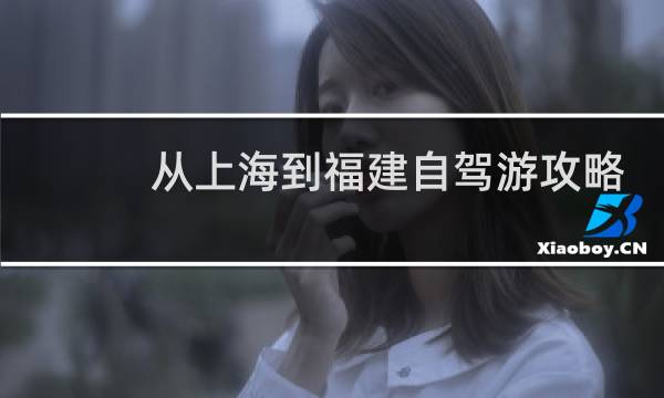 从上海到福建自驾游攻略