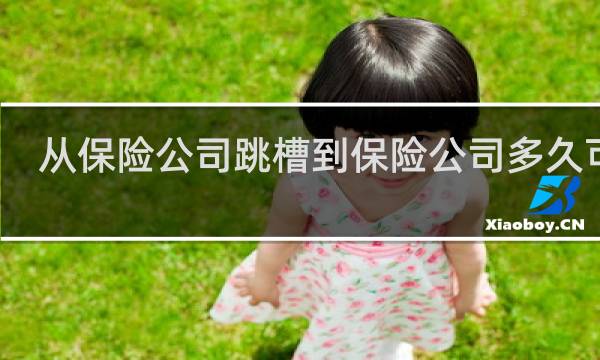 从保险公司跳槽到保险公司多久可以