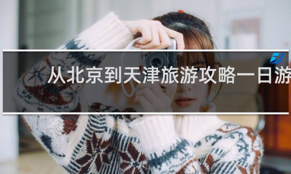 从北京到天津旅游攻略一日游