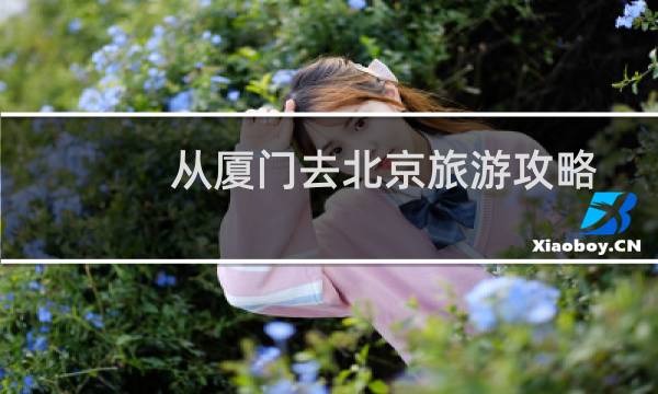 从厦门去北京旅游攻略