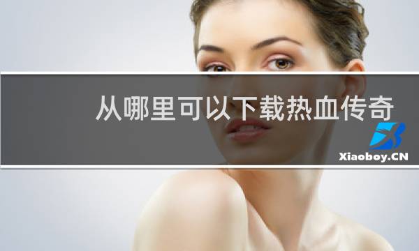从哪里可以下载热血传奇