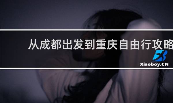 从成都出发到重庆自由行攻略