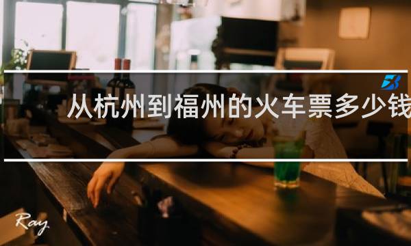 从杭州到福州的火车票多少钱