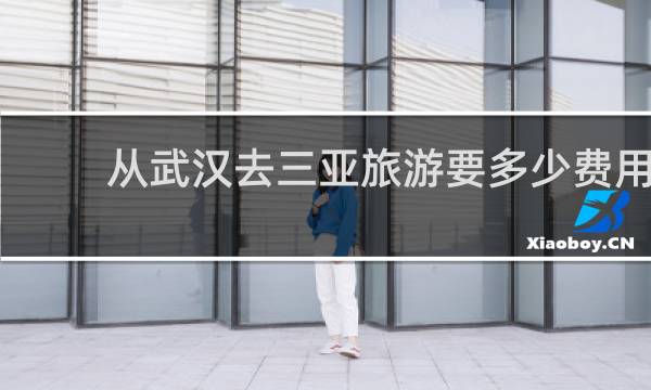 从武汉去三亚旅游要多少费用