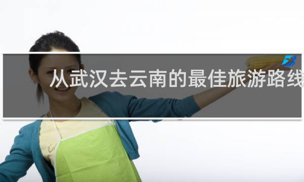 从武汉去云南的最佳旅游路线