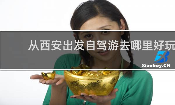 從西安出發(fā)自駕游去哪里好玩