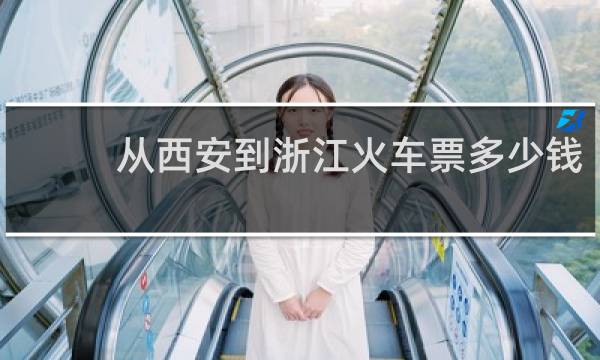 从西安到浙江火车票多少钱