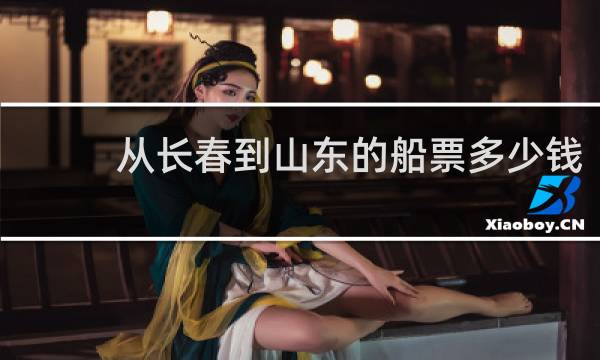 从长春到山东的船票多少钱