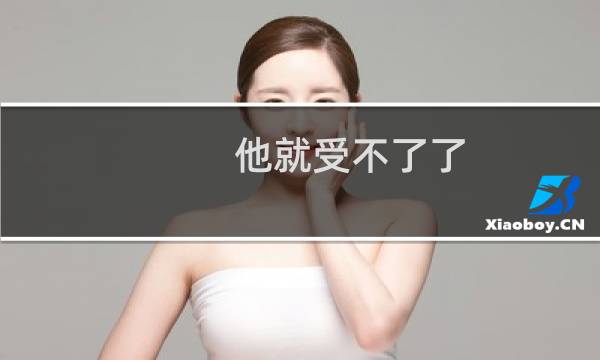 他就受不了了