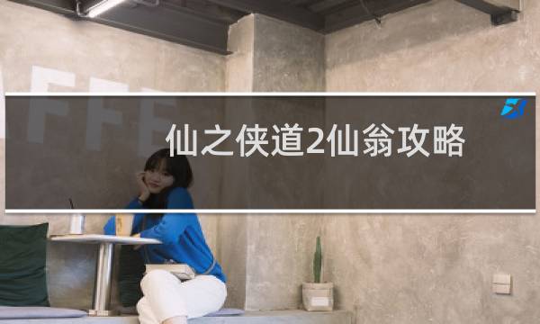 仙之侠道2仙翁攻略