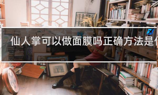 仙人掌可以做面膜吗正确方法是什么