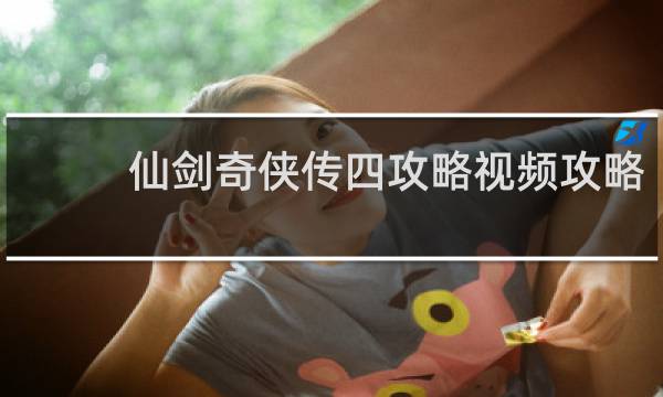 仙剑奇侠传四攻略视频攻略