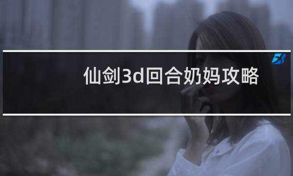仙剑3d回合奶妈攻略