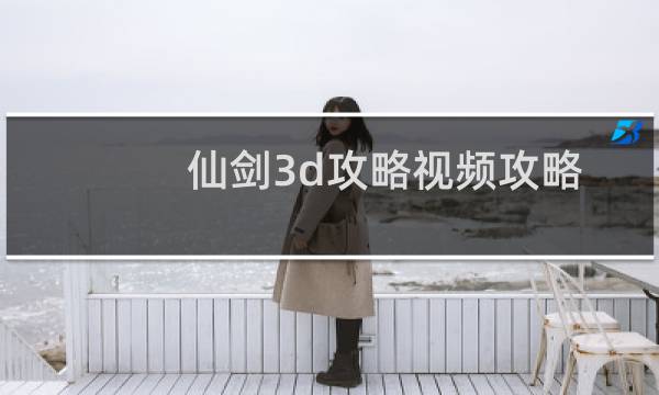 仙剑3d攻略视频攻略