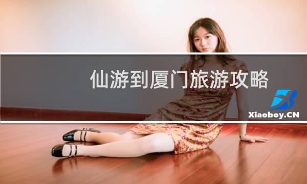 仙游到厦门旅游攻略