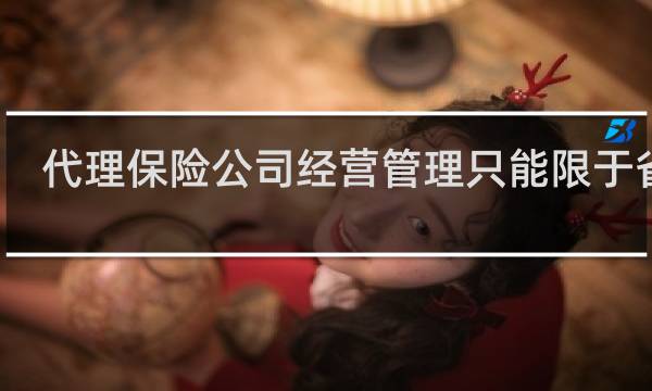 代理保险公司经营管理只能限于省吗