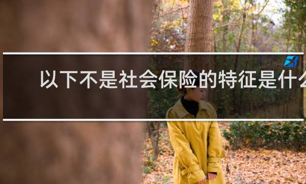 以下不是社会保险的特征是什么