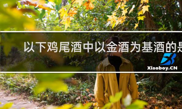 以下鸡尾酒中以金酒为基酒的是