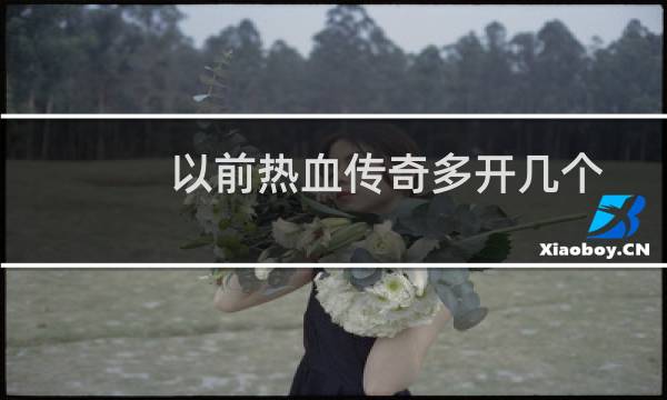 以前热血传奇多开几个