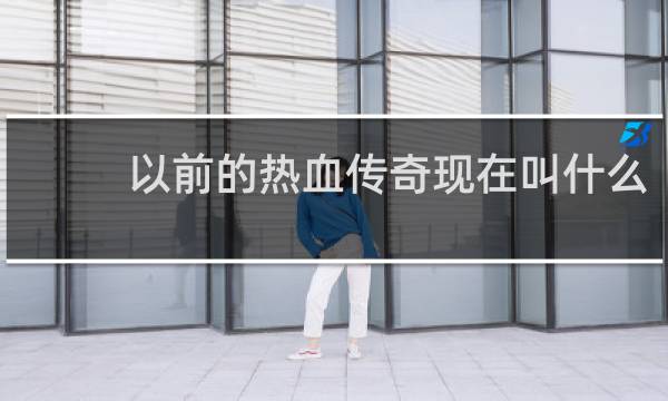 以前的热血传奇现在叫什么