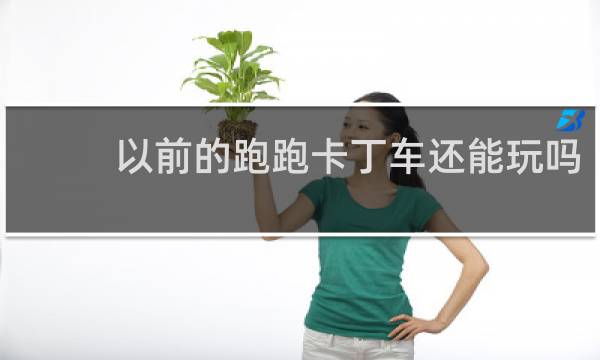 以前的跑跑卡丁车还能玩吗