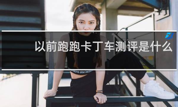 以前跑跑卡丁车测评是什么