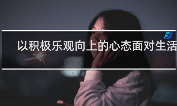 以积极乐观向上的心态面对生活的