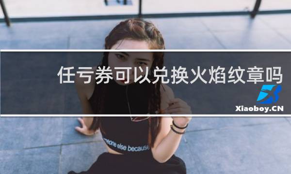 任亏券可以兑换火焰纹章吗